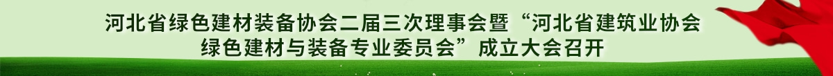 河北省綠色建材裝備協(xié)會(huì)二屆三次理事會(huì)暨“河北省建筑業(yè)協(xié)會(huì)綠色建材與裝備專(zhuān)業(yè)委員會(huì)”成立大會(huì)順利召開(kāi)