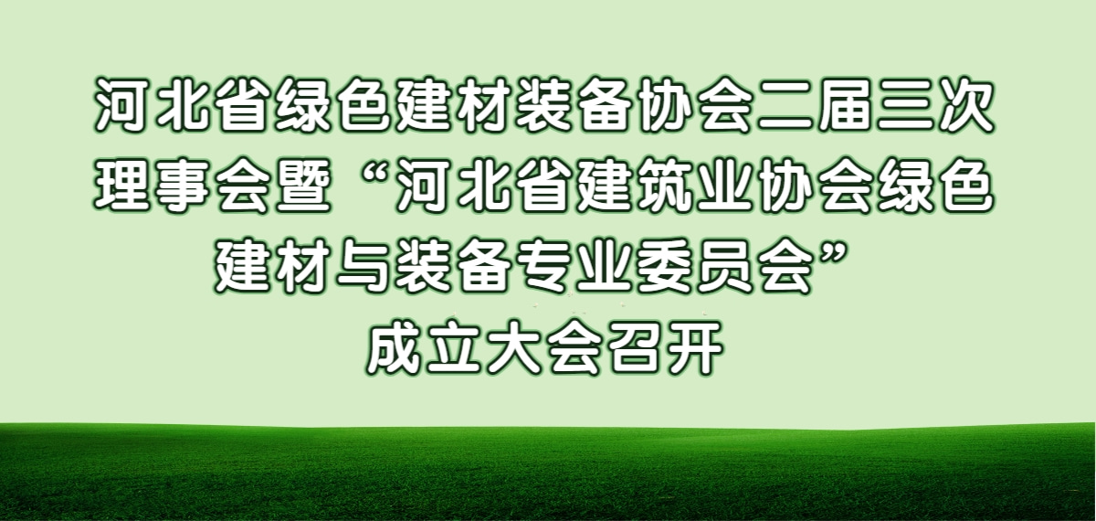協(xié)會(huì)二屆三次理事會(huì)暨“河北省建筑業(yè)協(xié)會(huì)綠色建材與裝備專(zhuān)業(yè)委員會(huì)”成立大會(huì)召開(kāi)